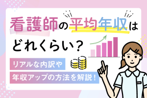 看護師の平均年収はどれくらい？リアルな内訳や年収アップの方法を解説！